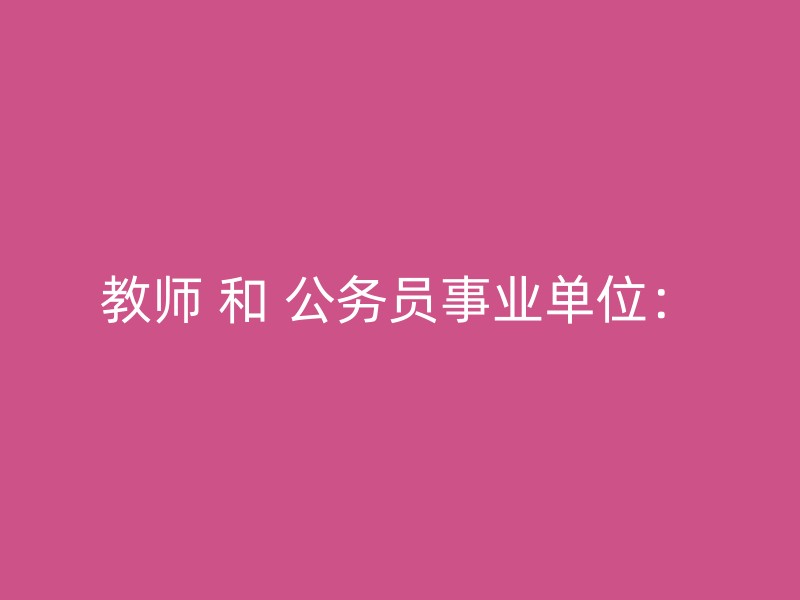 教师 和 公务员事业单位：