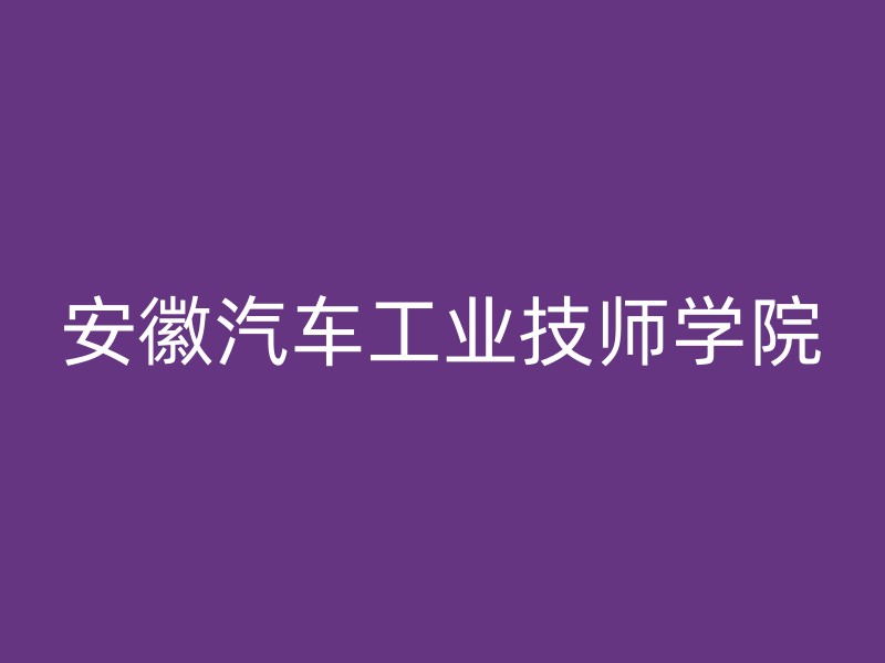 安徽汽车工业技师学院