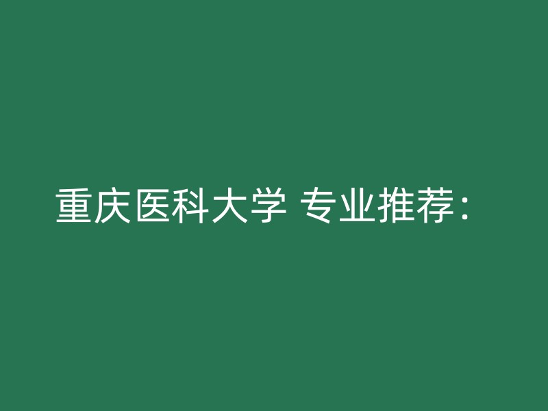 重庆医科大学 专业推荐：