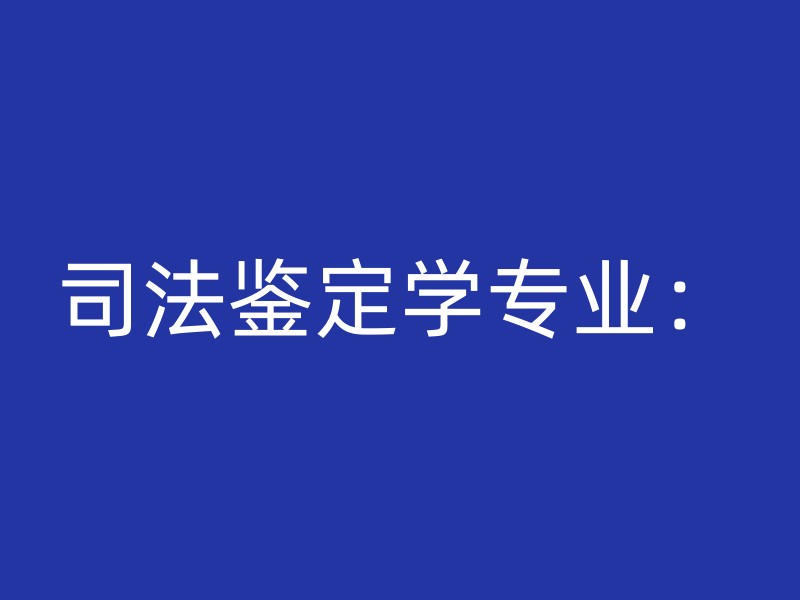 司法鉴定学专业：