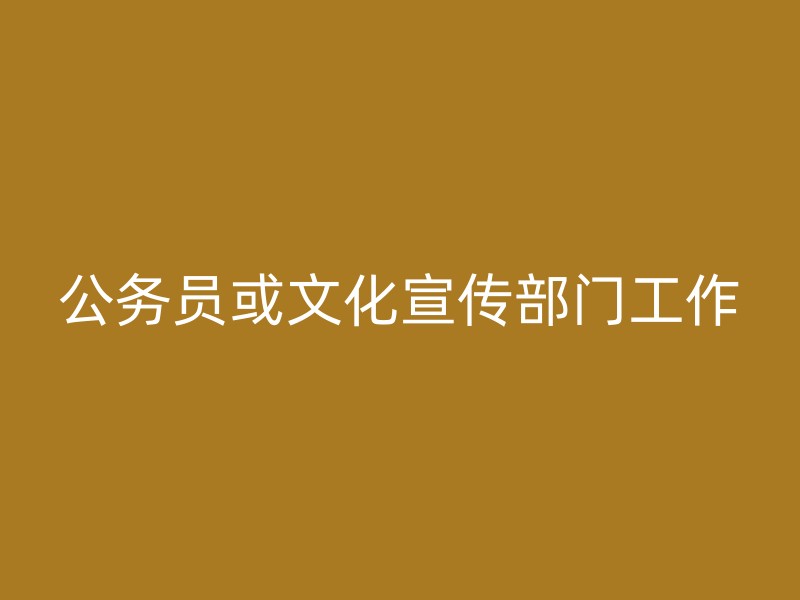 公务员或文化宣传部门工作