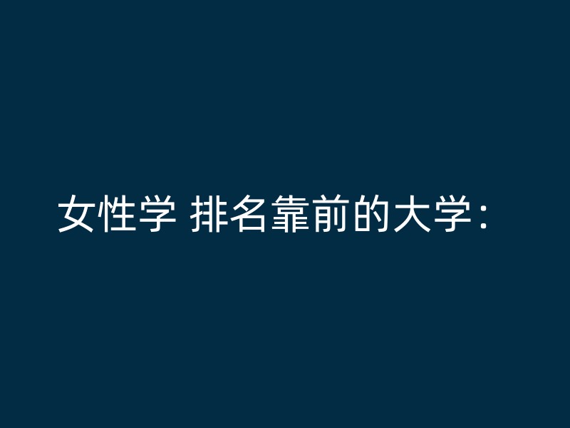 女性学 排名靠前的大学：