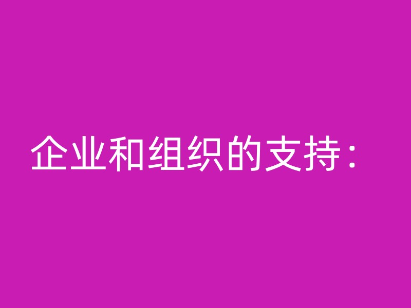 企业和组织的支持：