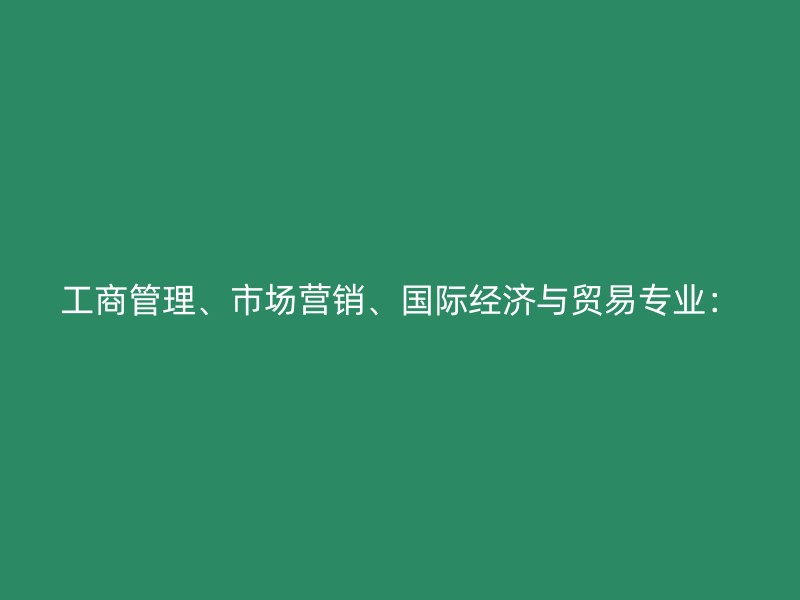 工商管理、市场营销、国际经济与贸易专业：