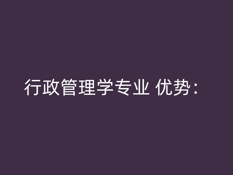 行政管理学专业 优势：