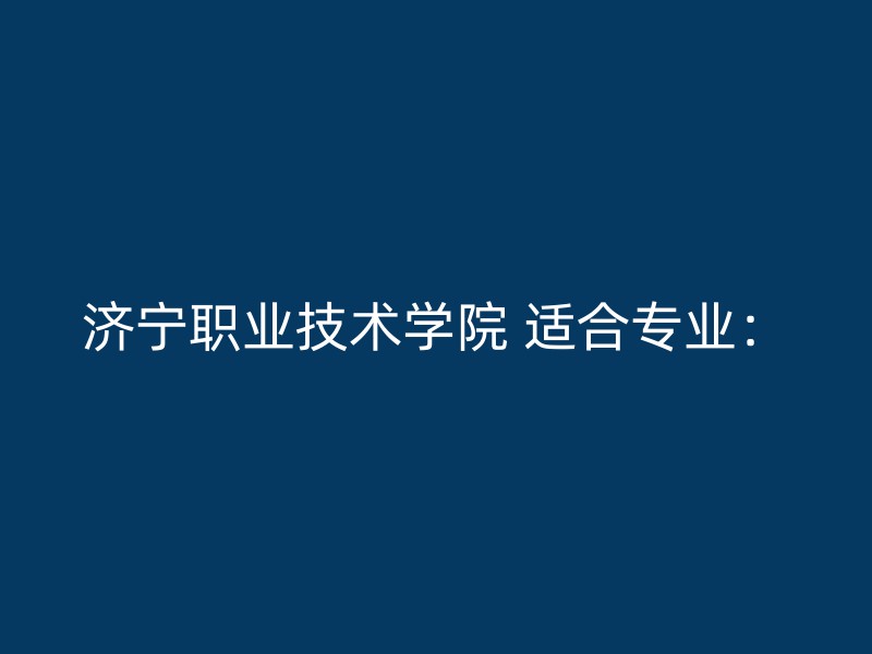 济宁职业技术学院 适合专业：