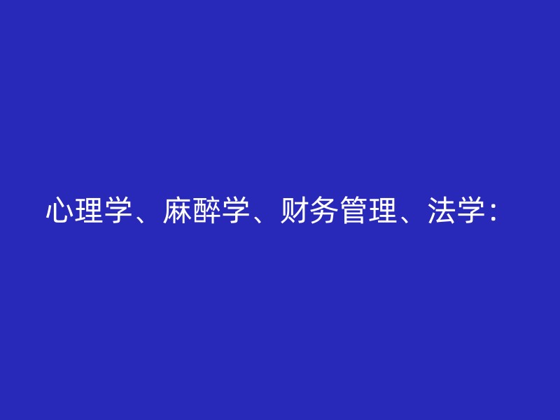 心理学、麻醉学、财务管理、法学：