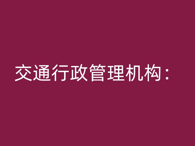 交通行政管理机构：