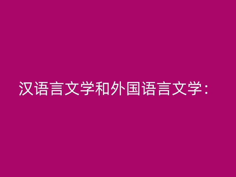 汉语言文学和外国语言文学：