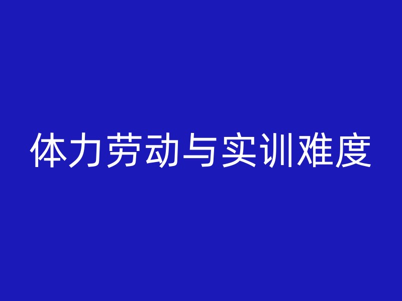 体力劳动与实训难度