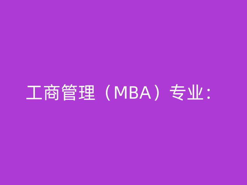 工商管理（MBA）专业：