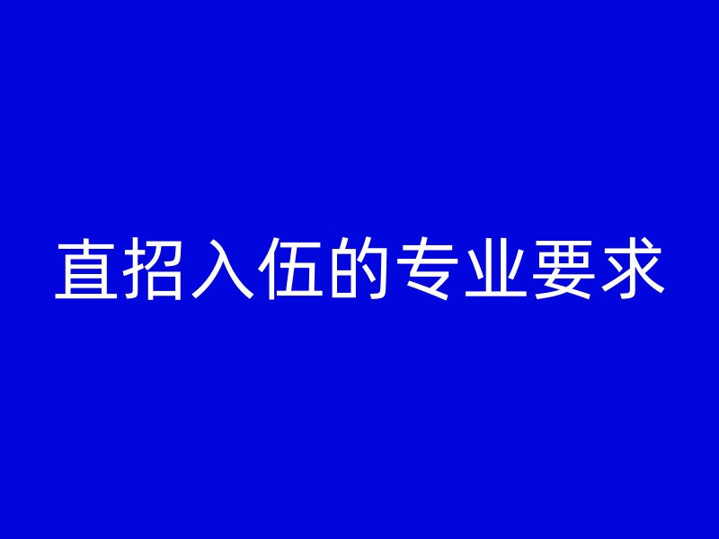 直招入伍的专业要求