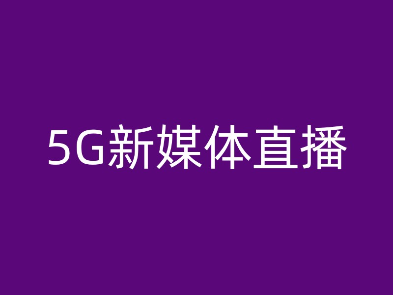 5G新媒体直播