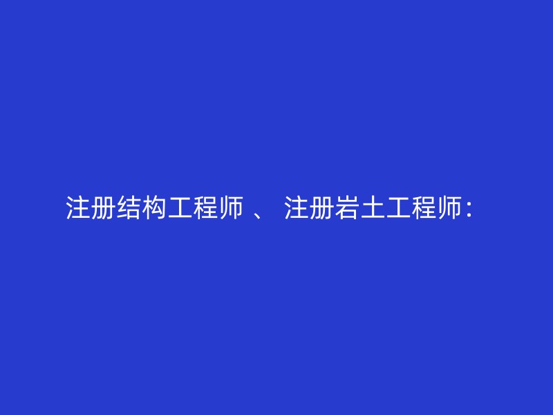 注册结构工程师 、 注册岩土工程师：