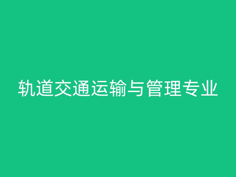 轨道交通运输与管理专业