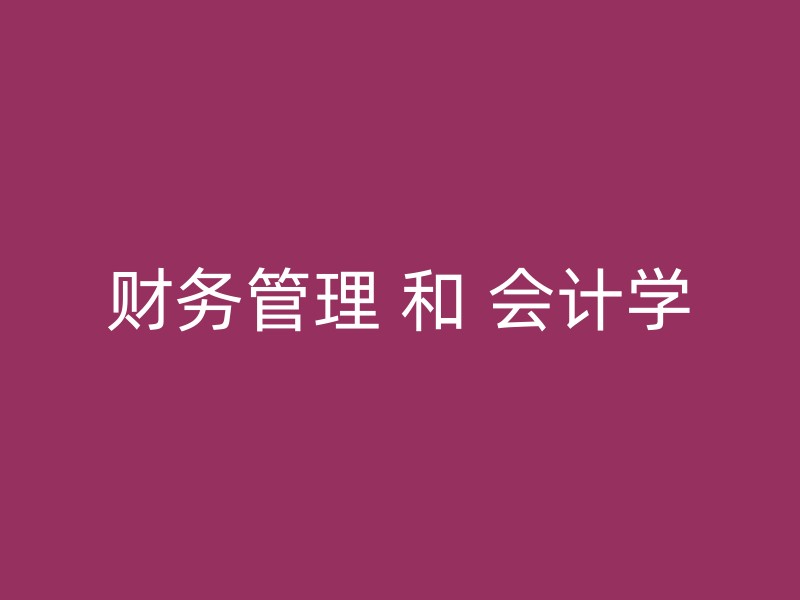 财务管理 和 会计学