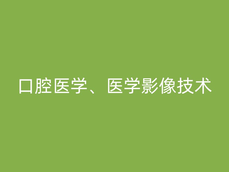 口腔医学、医学影像技术