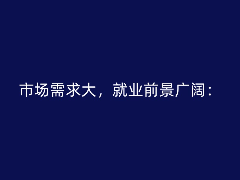 市场需求大，就业前景广阔：