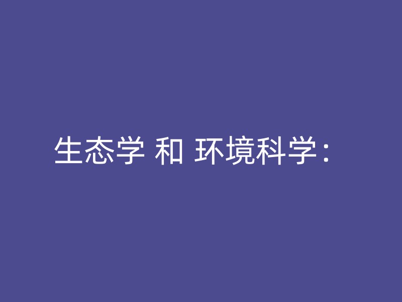 生态学 和 环境科学：