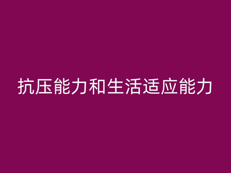 抗压能力和生活适应能力