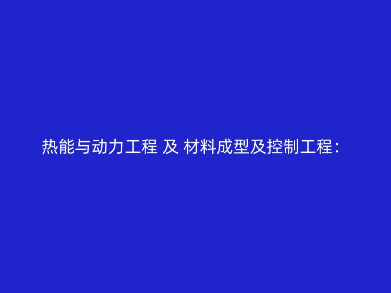 热能与动力工程 及 材料成型及控制工程：