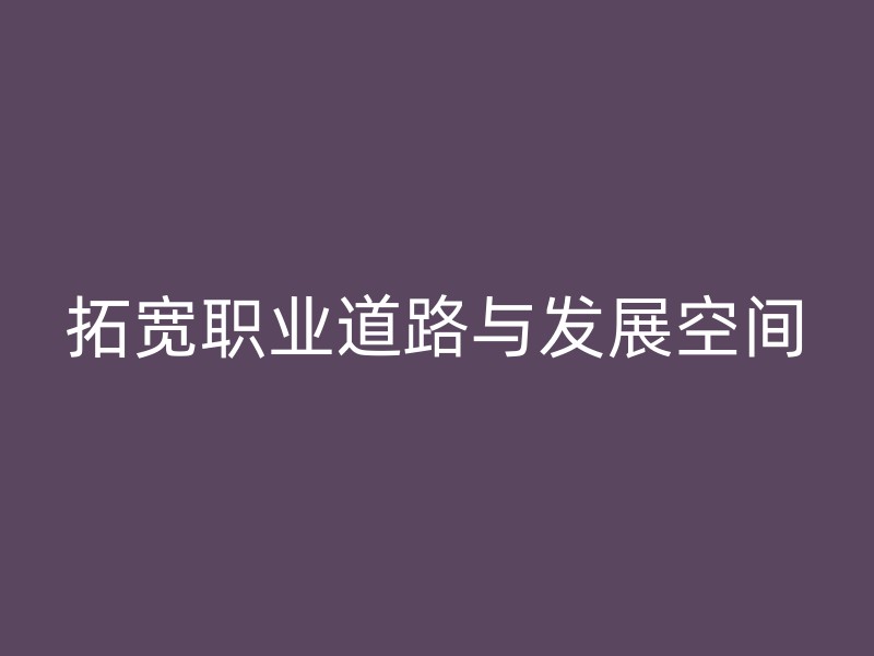 拓宽职业道路与发展空间