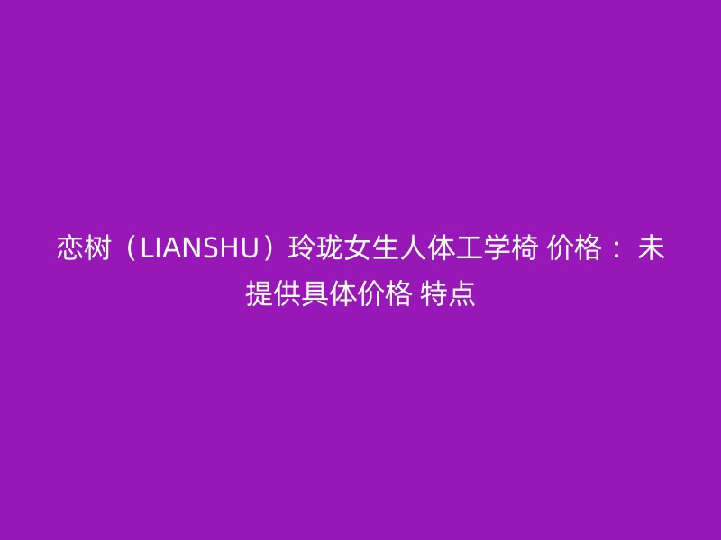 恋树（LIANSHU）玲珑女生人体工学椅 价格 ：未提供具体价格 特点