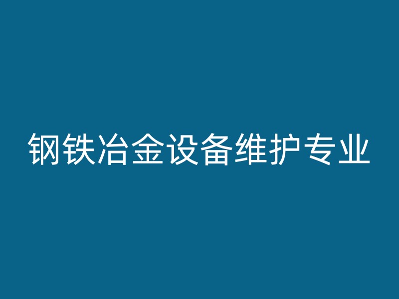 钢铁冶金设备维护专业