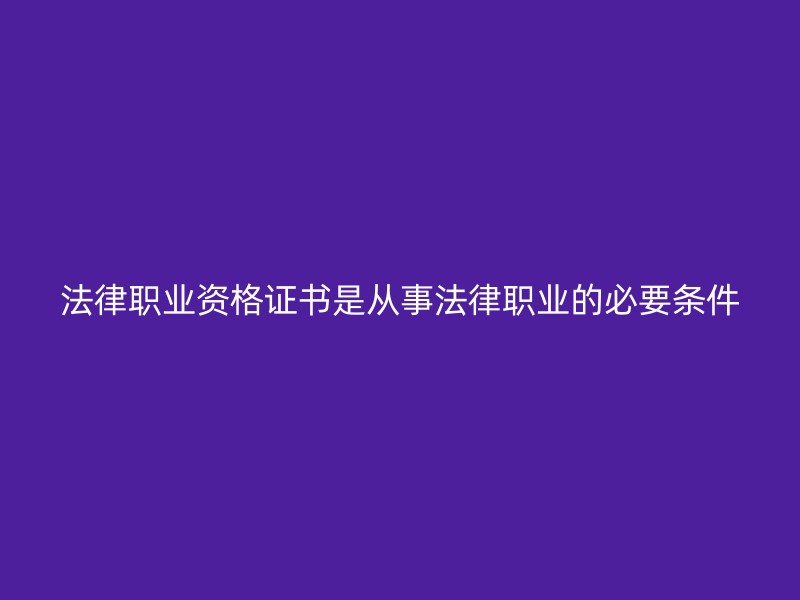 法律职业资格证书是从事法律职业的必要条件