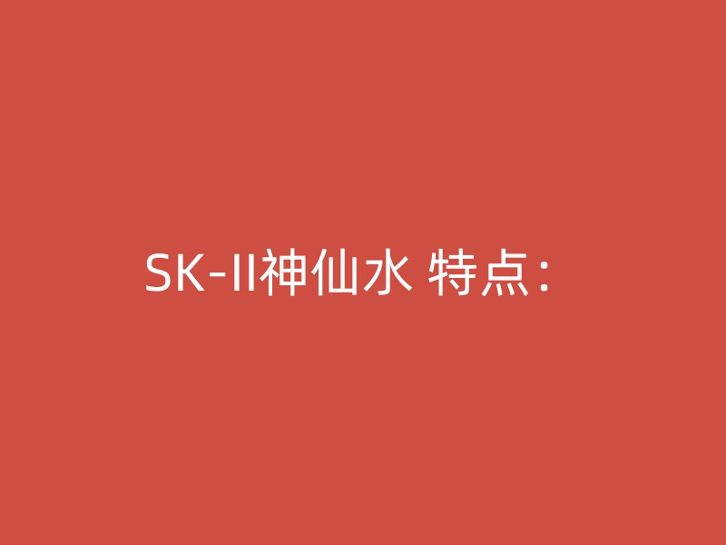 SK-II神仙水 特点：