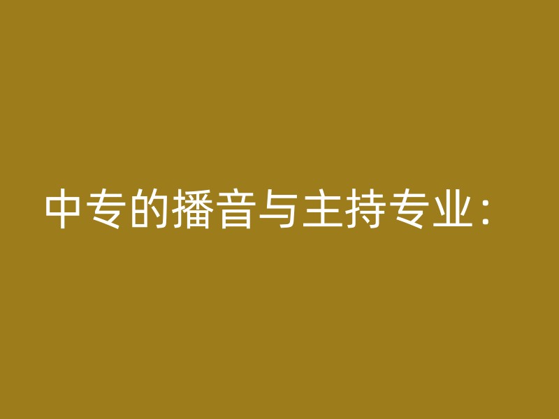 中专的播音与主持专业：