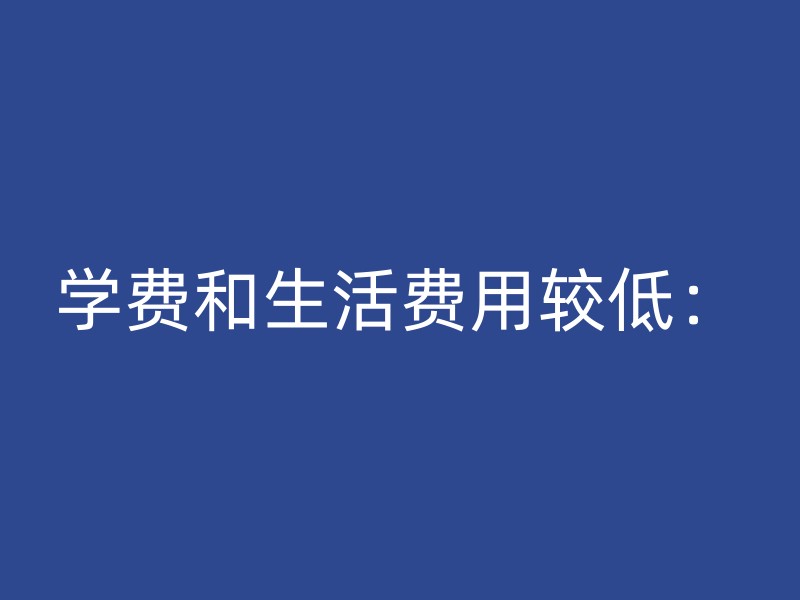 学费和生活费用较低：