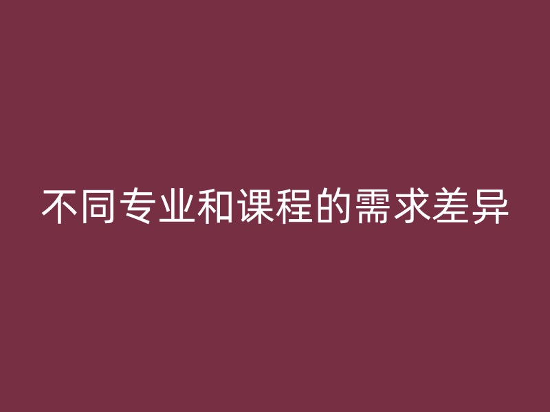 不同专业和课程的需求差异