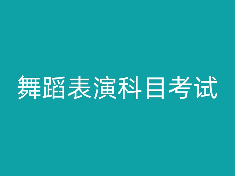 舞蹈表演科目考试