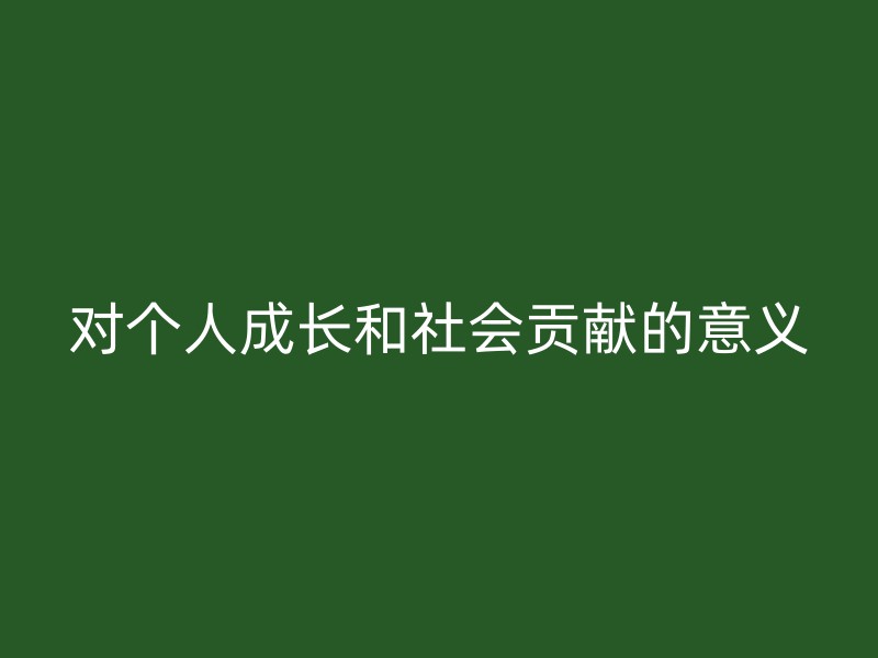 对个人成长和社会贡献的意义