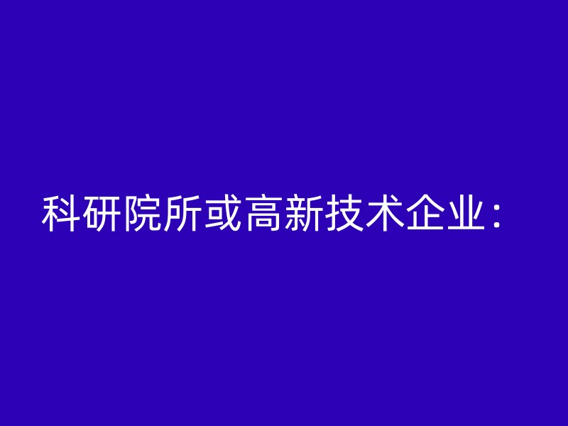 科研院所或高新技术企业：