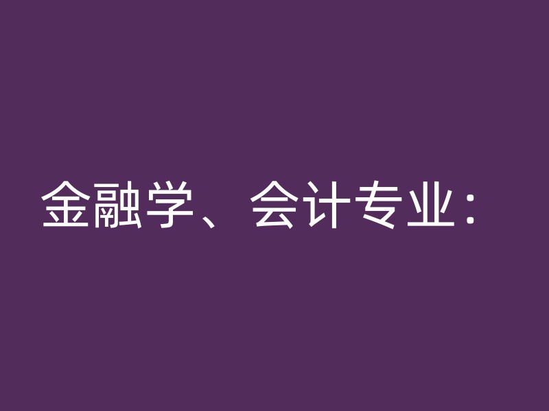 金融学、会计专业：