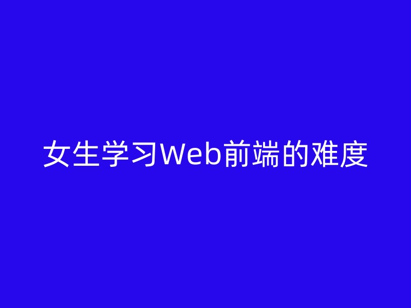 女生学习Web前端的难度