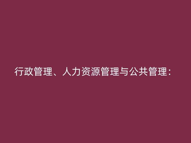 行政管理、人力资源管理与公共管理：