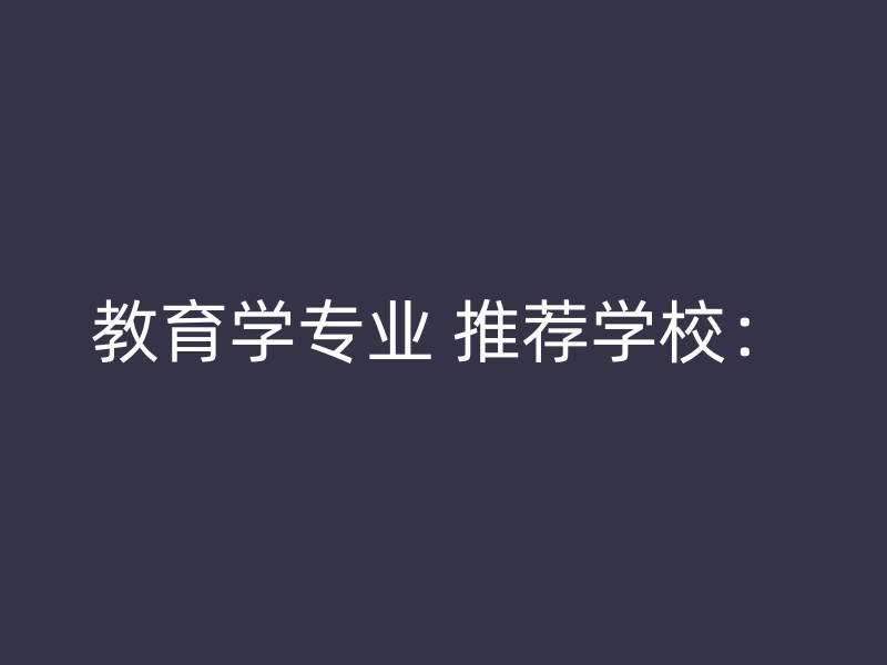 教育学专业 推荐学校：