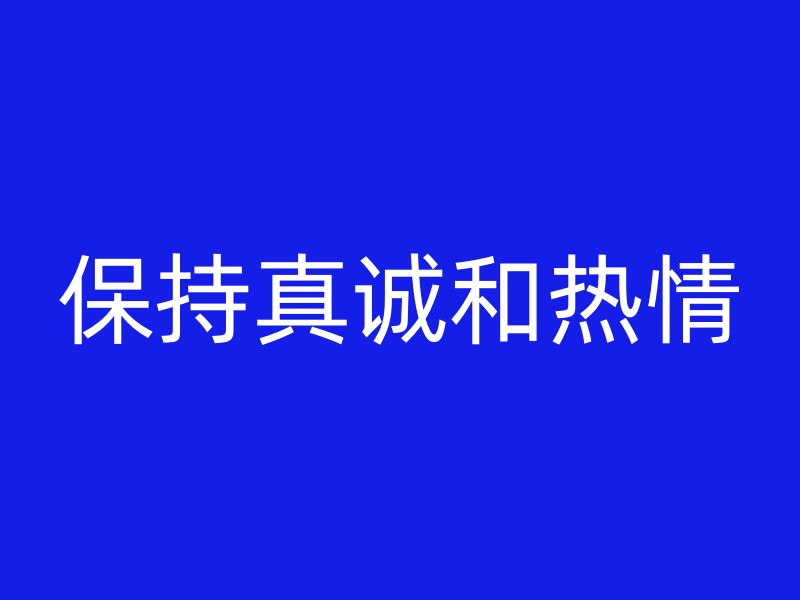 保持真诚和热情