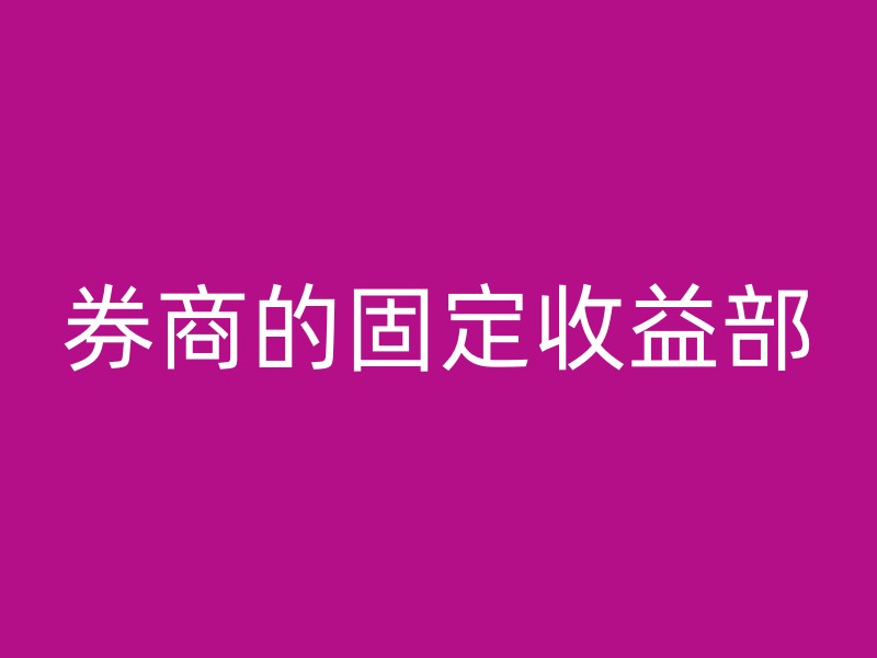 券商的固定收益部