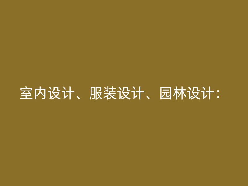 室内设计、服装设计、园林设计：