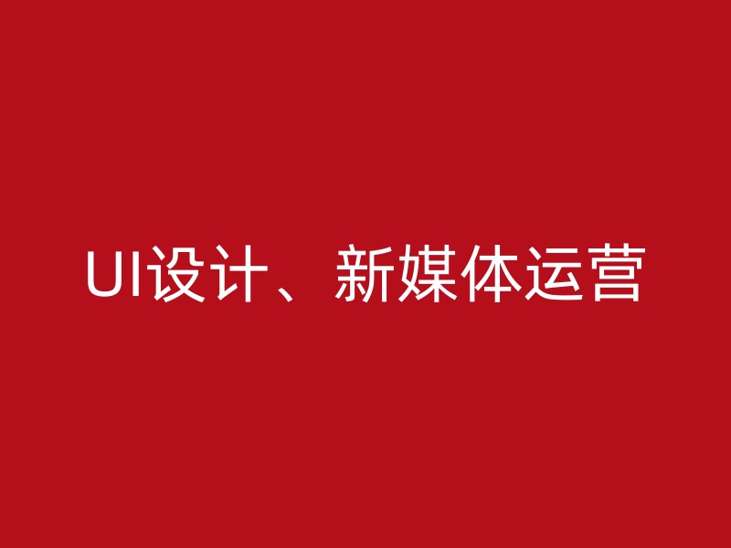 UI设计、新媒体运营