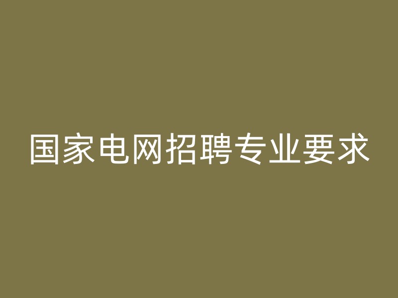 国家电网招聘专业要求