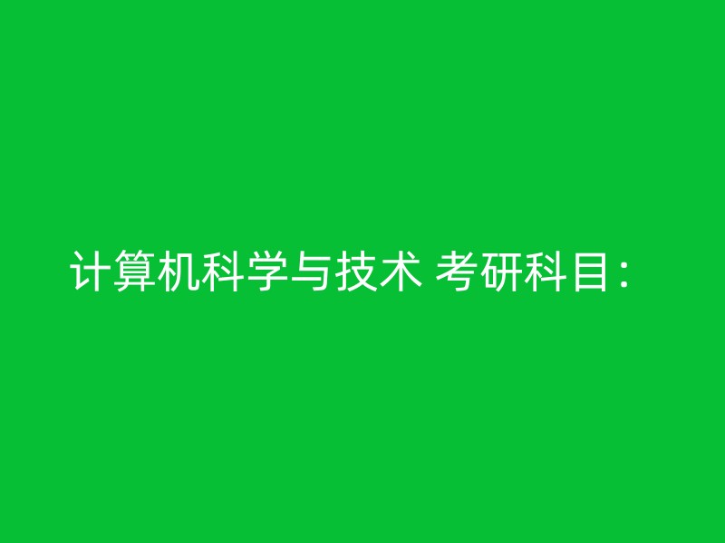 计算机科学与技术 考研科目：