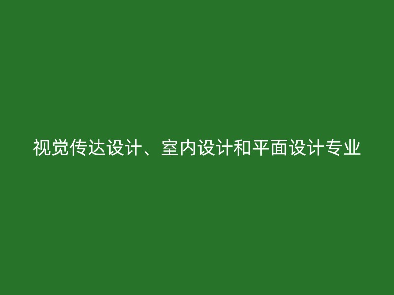 视觉传达设计、室内设计和平面设计专业