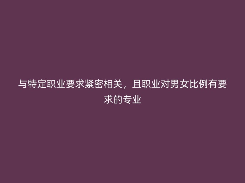 与特定职业要求紧密相关，且职业对男女比例有要求的专业