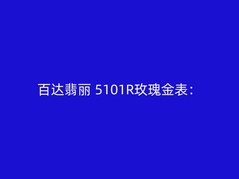 百达翡丽 5101R玫瑰金表：