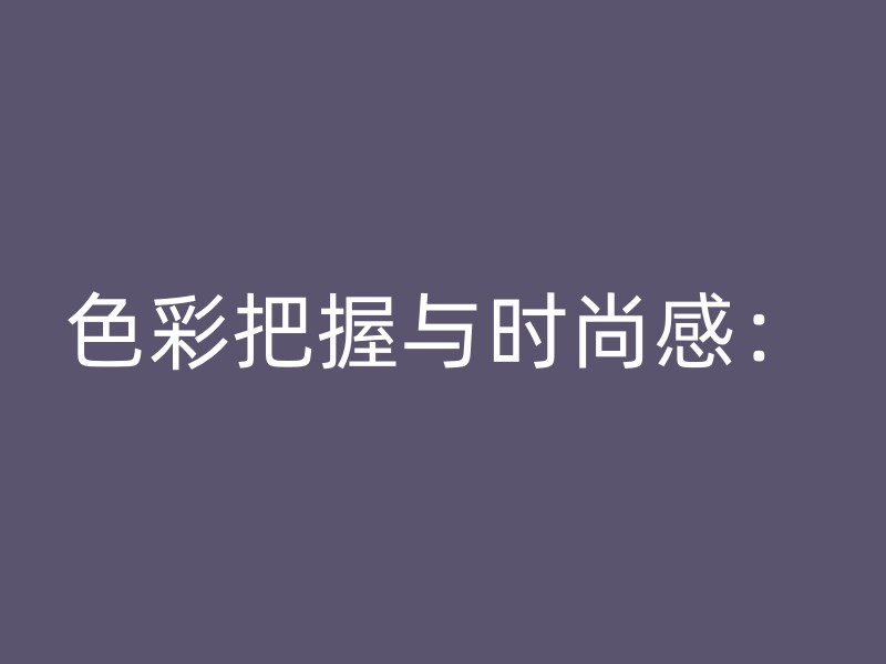 色彩把握与时尚感：